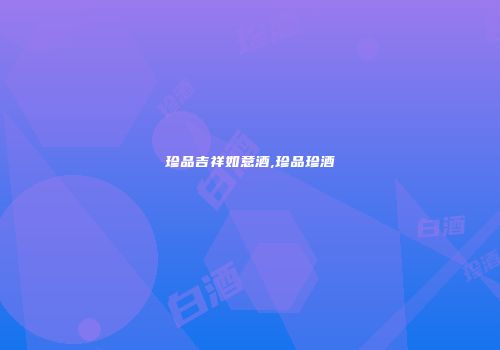 珍品吉祥如意酒,珍品珍酒