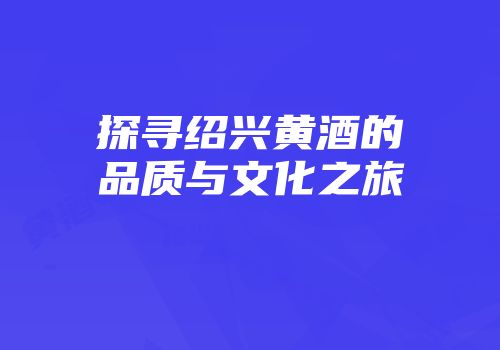 探寻绍兴黄酒的品质与文化之旅