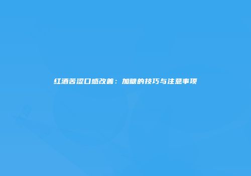 红酒苦涩口感改善：加糖的技巧与注意事项