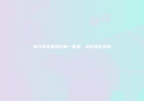 张弓非常度酒价格一览表，帮你轻松选购