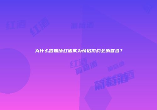 为什么伯朗德红酒成为情侣们约会的首选？
