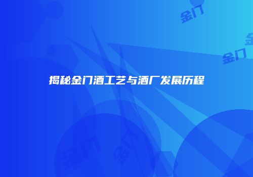 揭秘金门酒工艺与酒厂发展历程