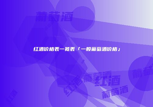 红酒价格表一览表「一般葡萄酒价格」
