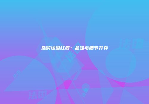 选购法国红痕：品味与细节并存