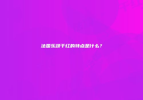 法国乐颂干红的特点是什么？