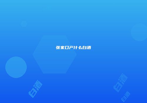 张家口产什么白酒
