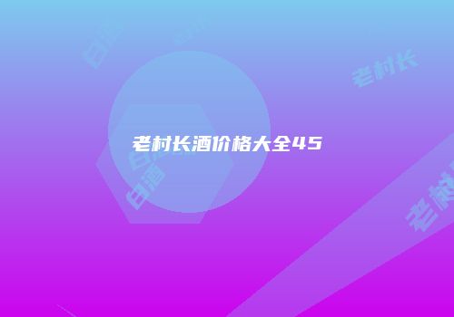 老村长酒价格大全45