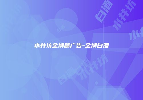 水井坊金狮篇广告-金狮白酒