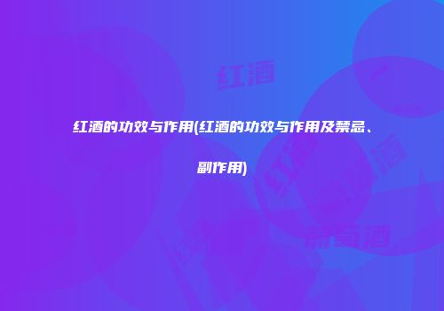 红酒的功效与作用(红酒的功效与作用及禁忌、副作用)