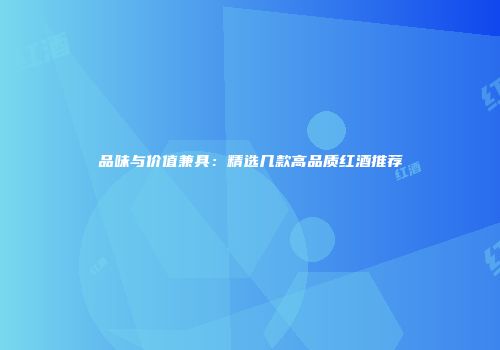 品味与价值兼具：精选几款高品质红酒推荐