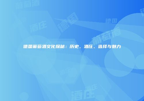 德国葡萄酒文化探秘：历史、酒庄、选择与魅力