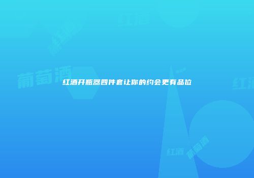 红酒开瓶器四件套让你的约会更有品位