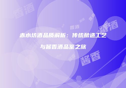 赤水坊酒品质解析：传统酿造工艺与酱香酒品鉴之旅