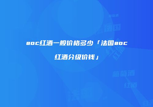 aoc红酒一般价格多少「法国aoc红酒分级价钱」
