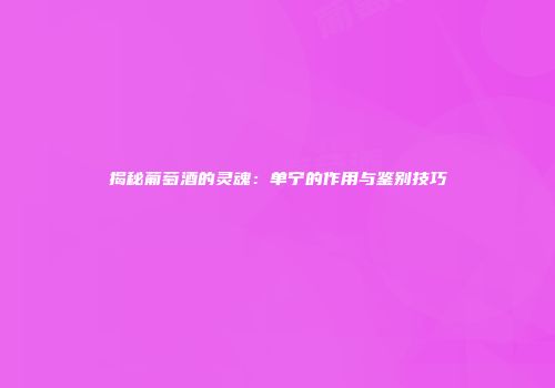 揭秘葡萄酒的灵魂：单宁的作用与鉴别技巧