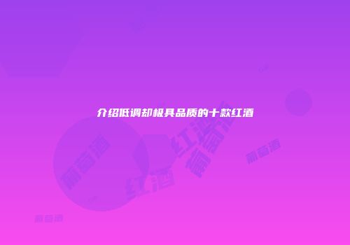 介绍低调却极具品质的十款红酒