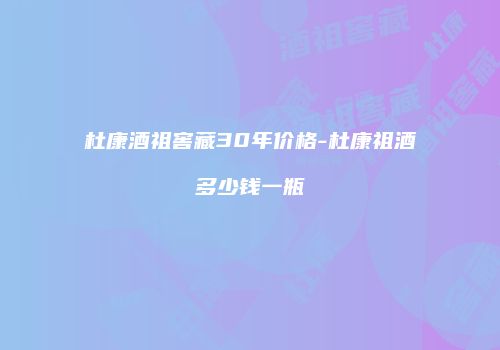 杜康酒祖窖藏30年价格-杜康祖酒多少钱一瓶
