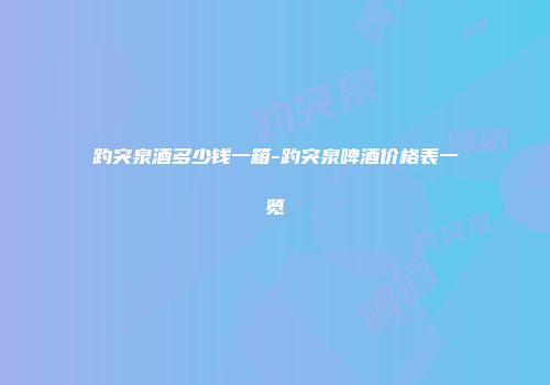 趵突泉酒多少钱一箱-趵突泉啤酒价格表一览