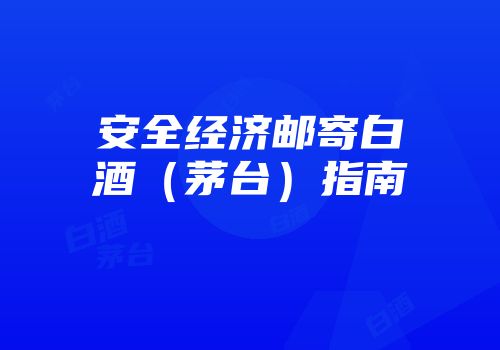 安全经济邮寄白酒（茅台）指南