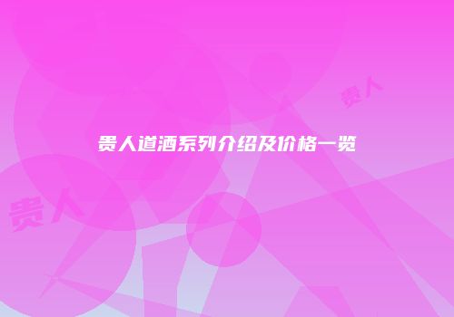 贵人道酒系列介绍及价格一览