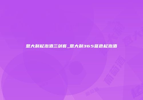 意大利起泡酒三剑客_意大利365蓝色起泡酒