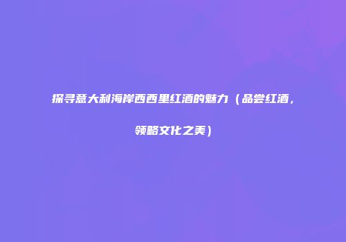 探寻意大利海岸西西里红酒的魅力（品尝红酒，领略文化之美）