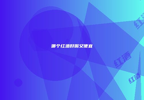 哪个红酒好喝又便宜