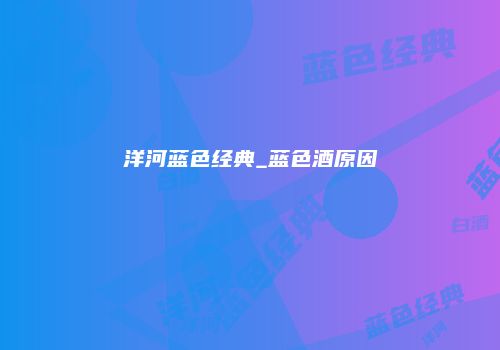 洋河蓝色经典_蓝色酒原因