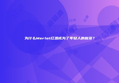 为什么Merlot红酒成为了年轻人的新宠？