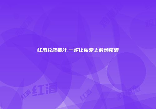 红酒兑蓝莓汁,一杯让你爱上的鸡尾酒