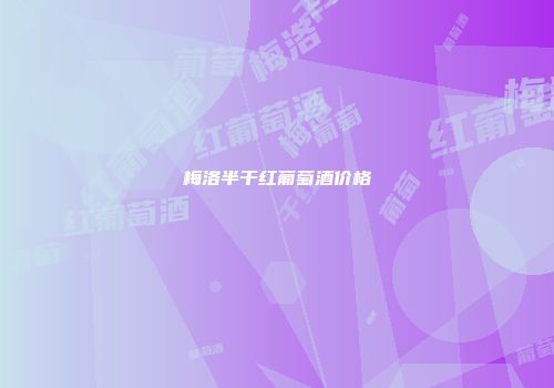 梅洛半干红葡萄酒价格