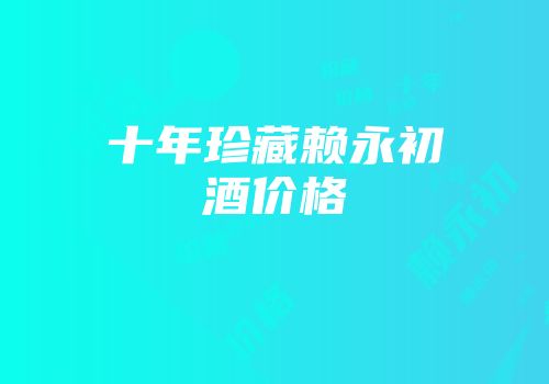 十年珍藏赖永初酒价格