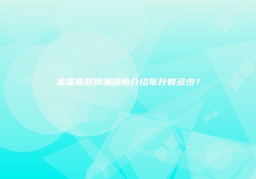 金星瓶装啤酒规格介绍毫升数多少？