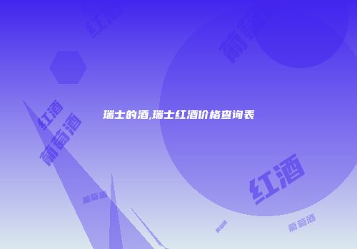 瑞士的酒,瑞士红酒价格查询表