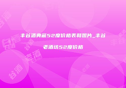 丰谷酒典藏52度价格表和图片_丰谷老酒坊52度价格
