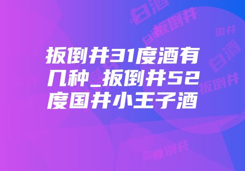 扳倒井31度酒有几种_扳倒井52度国井小王子酒