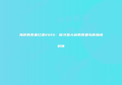 海岸西西里红酒2015：探寻意大利西西里岛的热情韵味