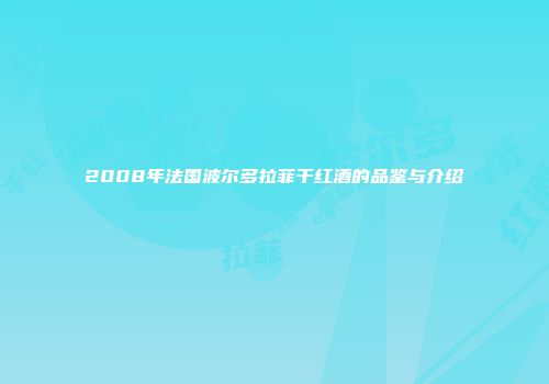2008年法国波尔多拉菲干红酒的品鉴与介绍