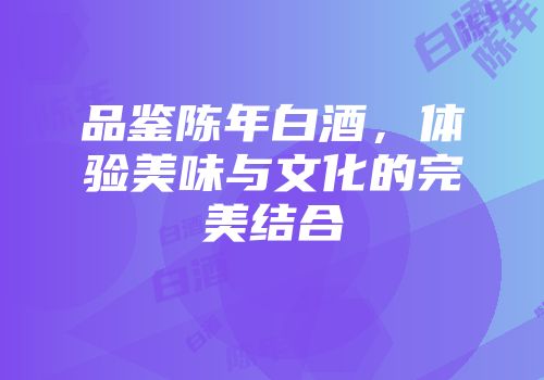 品鉴陈年白酒，体验美味与文化的完美结合