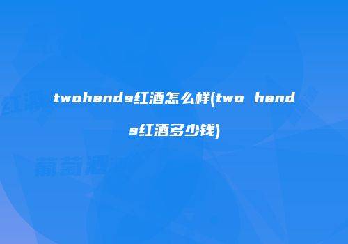 twohands红酒怎么样(two hands红酒多少钱)