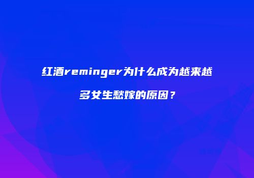 红酒reminger为什么成为越来越多女生愁嫁的原因？