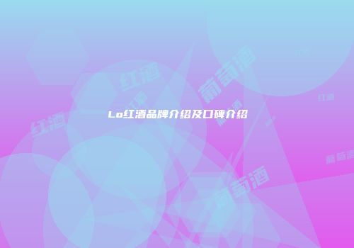 Lo红酒品牌介绍及口碑介绍