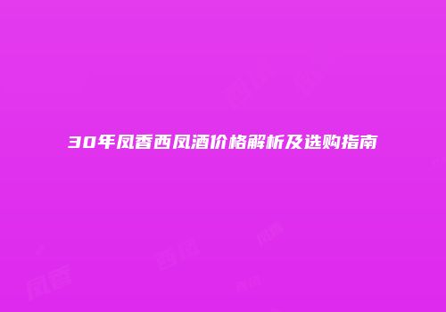 30年凤香西凤酒价格解析及选购指南