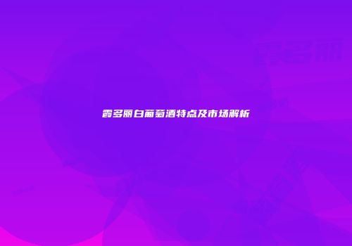 霞多丽白葡萄酒特点及市场解析