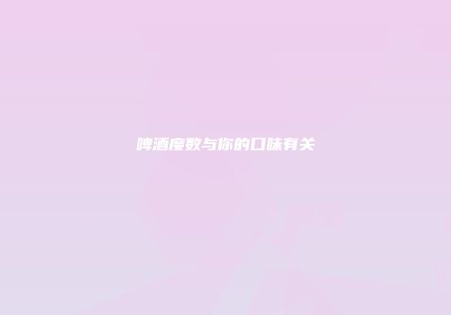 啤酒度数与你的口味有关