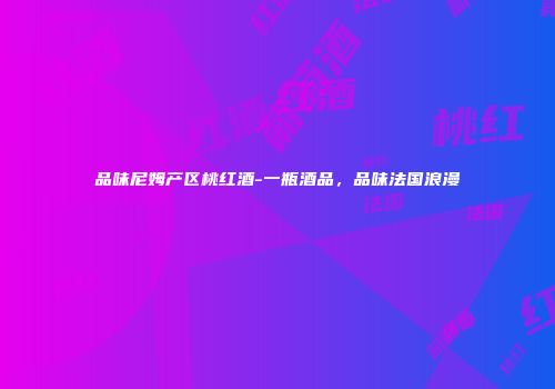 品味尼姆产区桃红酒-一瓶酒品，品味法国浪漫