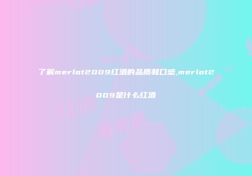 了解merlot2009红酒的品质和口感,merlot2009是什么红酒