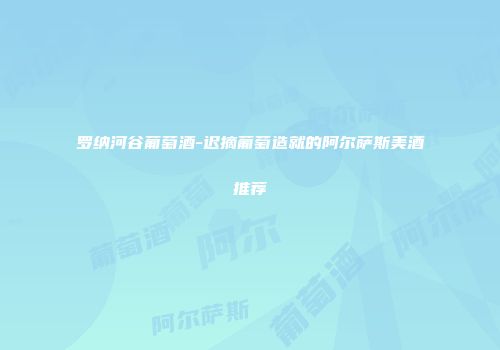 罗纳河谷葡萄酒-迟摘葡萄造就的阿尔萨斯美酒推荐
