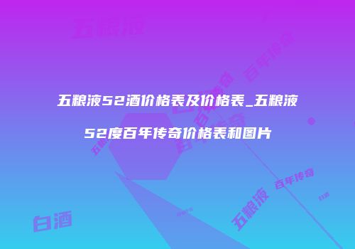 五粮液52酒价格表及价格表_五粮液52度百年传奇价格表和图片