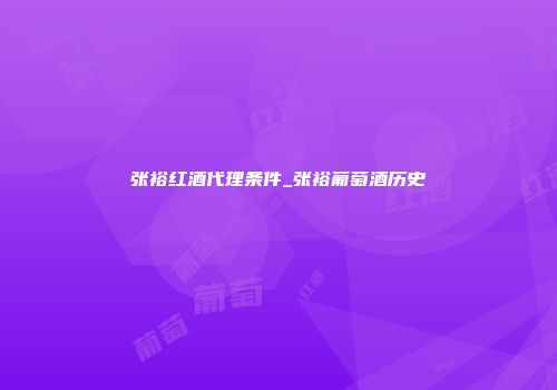 张裕红酒代理条件_张裕葡萄酒历史
